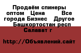 Продаём спинеры оптом › Цена ­ 40 - Все города Бизнес » Другое   . Башкортостан респ.,Салават г.